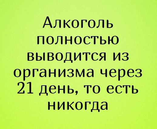 Алкоголь полностью выводится из организма через 21 день то есть никогда