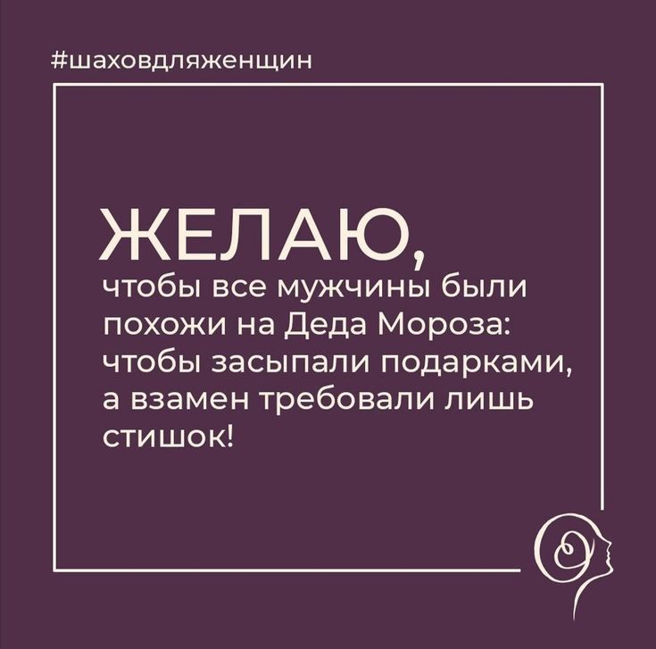 шаховдляженщин ЖЕЛАЮ чтобы все мужчины были похожи на деда Мороза чтобы засыпали подарками а взамен требовали лишь стишок