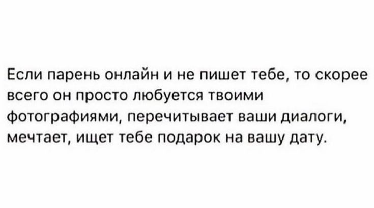 Если парень онлайн и не пишет тебе то скорее ВСЕГО ОН ПРОСТО любуется ТВОИМИ фотографиями перечитынаег наши диалоги мечтает ищет тебе подарок на вашу дату
