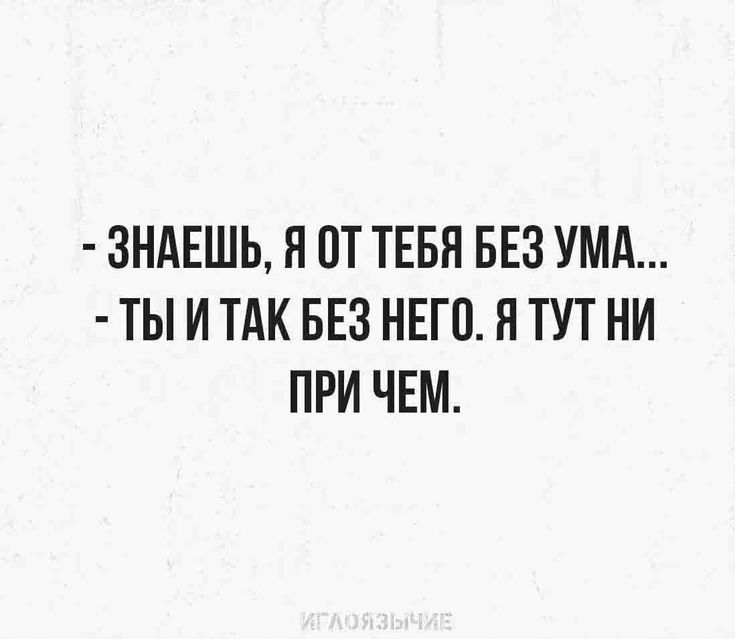 ЗНАЕШЬ Я ПТ ТЕБЯ БЕЗ УМА ТЫ И ТАК БЕЗ НЕГП Я ТУТ НИ ПРИ ЧЕМ