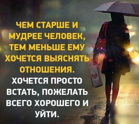 чем СТАРШЕ и МУДРЕЕ чвловвк _ ТЕМ МЕНЬШЕ ЕМУ д ХОЧЕТСЯ ВЫЯСНЯТ ОТНОШЕНИЯ ХОЧЕТСЯ ПРОСТО ВСТАТЬ ПОЖЕЛАТЬ ВСЕГО ХОРОШЕГО И УЙТИ