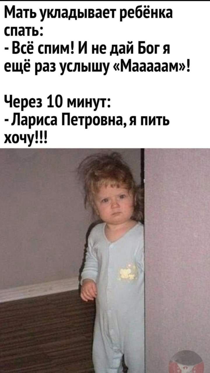 Мать укладывает ребёнка спать Всё спим И не дай Бог я ещё раз услышу Мааааам Через 10 минут Лариса Петровная пить хочу
