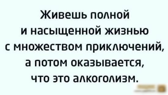 Живешь подной и насыщенной жизнью с множеством примючений а потом оказывается что это аАкогодизм