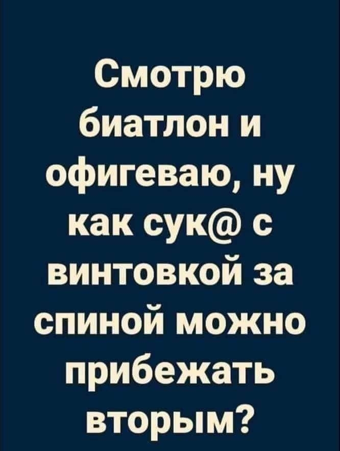 Смотрю биатлон и офигеваю ну как сук с винтовкой за спиной можно прибежать вторым шляпками