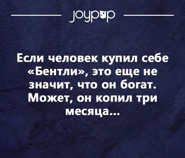 _ ЦОЧРР _ Если человек купил себе Бентли это еще не значит что он богат Может он копил три месяца щ сат