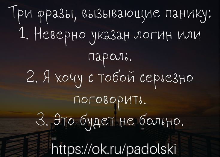 ТРИ фразы вызьшающие панику 1 Невернодкззан логин или паРом 2 Я Хочу с Тобой серьезно поговоРить Это будет не больно ттрзМоКшрааоізіё