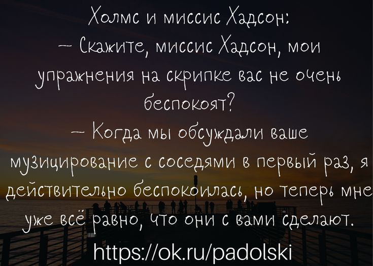 Холмс и миссис Хадсон Скажите миссис Хадсон мои упражнения на скрипке вас не очень беспокоят Когда мы обсуждали ваше музицирование с соседями первый раз 9 действительно беспокоилась но ТепеРв мне УЖЕ Все РЗВН0 ЧТО они С ВАМИ Сделают ппрз0Кшраіоізі