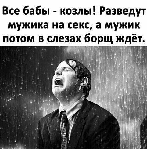 Все бабы козлы Разведут мужика на секс а мужик потом в слезах борщ __кдёт