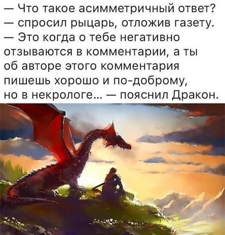 Что такое асимметричный ответ спросил рыцарь отложив газету Это когда о тебе негативно отзываются в комментарии а ты об авторе этого комментария пишешь хорошо и подоброму НО В некрологе _ ПОЯСНИП ДРЭКОН