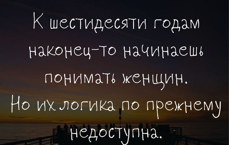 К шестидесяти годам ишонсцто нацинасшь понимать женщин Но иъытогика по прежнему н вдосту ПНА ННрзоЪшраіозі