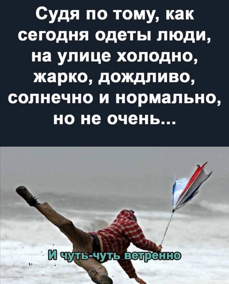 Судя по тому как сегодня одеты люди на улице холодно жарко дождливо солнечно и нормально но не очень ЕЯ чуть