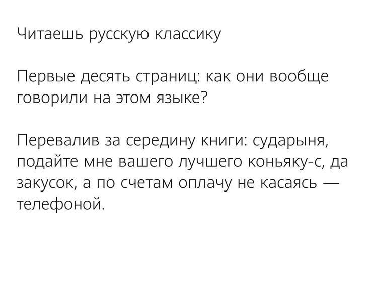 Ч итаешь русскую классику Первые десять страниц как они вообще говорили на этом языке Перевапив за середину книги сударыня подайте мне вашего лучшего коньякут да закусок а по счетам оплачу не касаясь тепефоной