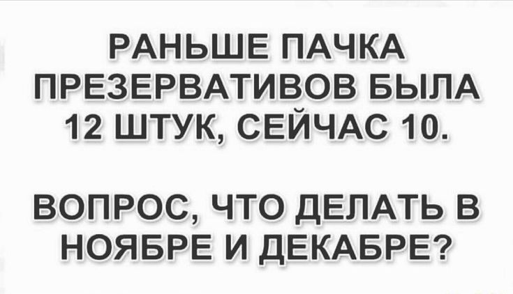 РАНЬШЕ ПАЧКА ПРЕЗЕРВАТИЁОВ БЫЛА 12 ШТУК СЕИЧАС 10 ВОПРОС ЧТО ДЕЛАТЬ В НОЯБРЕ И ДЕКАБРЕ