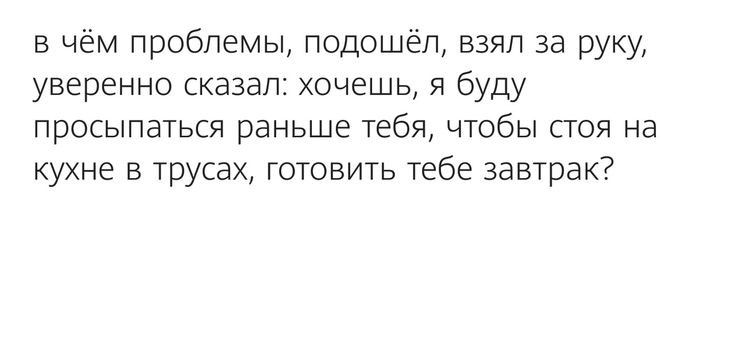 в чём проблемы подошёл взял за руку уверенно сказал хочешь я буду просыпаться раньше тебя чтобы стоя на кухне в трусах готовить тебе завтрак