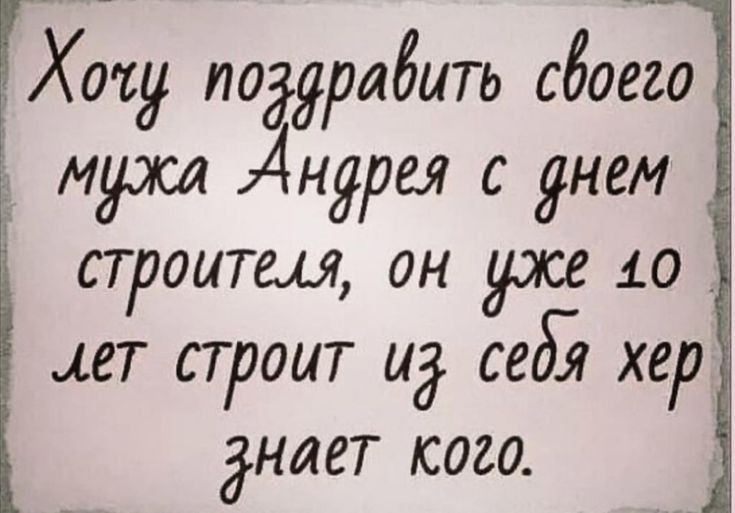 Хоф подрядть сбоёо Ё мужа Андрея с днем строитш он 10 сет строит ид себ хер днает кого