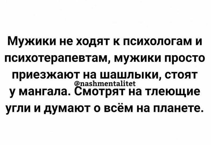 МУЖИКИ не ХОДЯТ К ПСИХОЛОГаМ И психотерапевтам МУЖИКИ ПРОСТО приезжают на ШЭШПЫКИ СТОЯТ ппяЬгпвмашек у мангапа ёМОТРЯТ на тлеющие УГЛИ И думают О ВСЁМ на планете