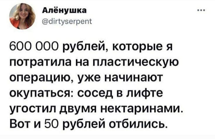 Алёнушки ппузегрем 600 000 рублей которые я потратила на пластическую операцию уже начинают окупаться сосед в лифте угостил двумя нектаринами Вот и 50 рублей отбились