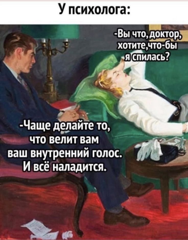 У психолога Вы что доктор хотите чю бы ябъилась Чаще дедайте то что велит вам _ ваш внутренний голос И всё наладится