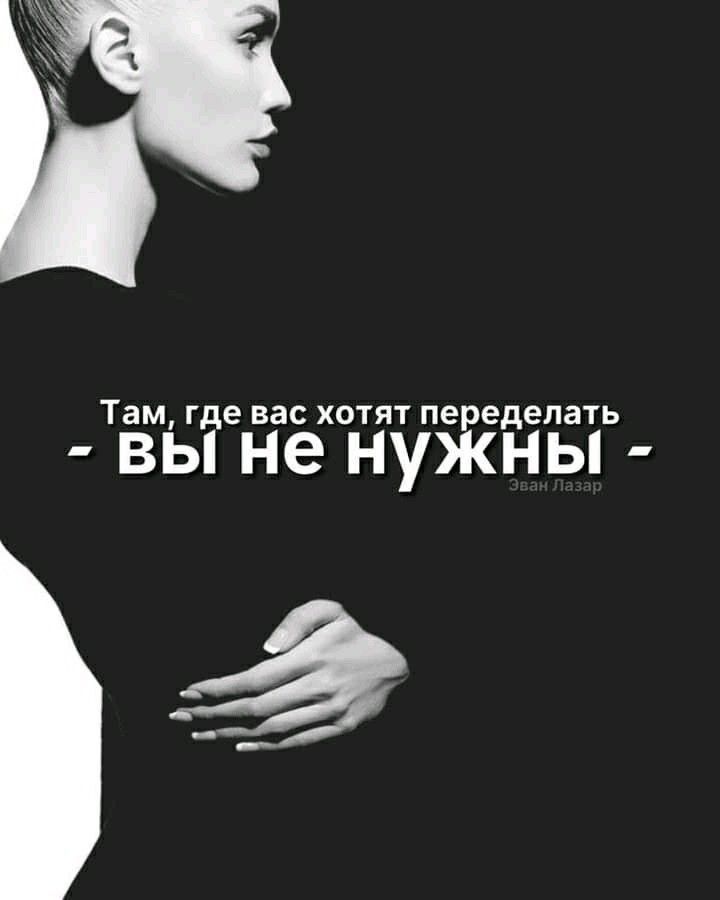 Там ГДЕ вас ХОТЯТ переделать вы не нужны ё