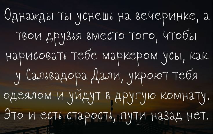 Однажды тыуснешь на материнке а Твои друзья вместо Того ЧТобы нарисован тебе маркером усы Как Сальвадора Дали удвоил тебя одеялом и диддт другую Комнату Это и есть старость пути назад нета Ьтгрзошрасіозіі