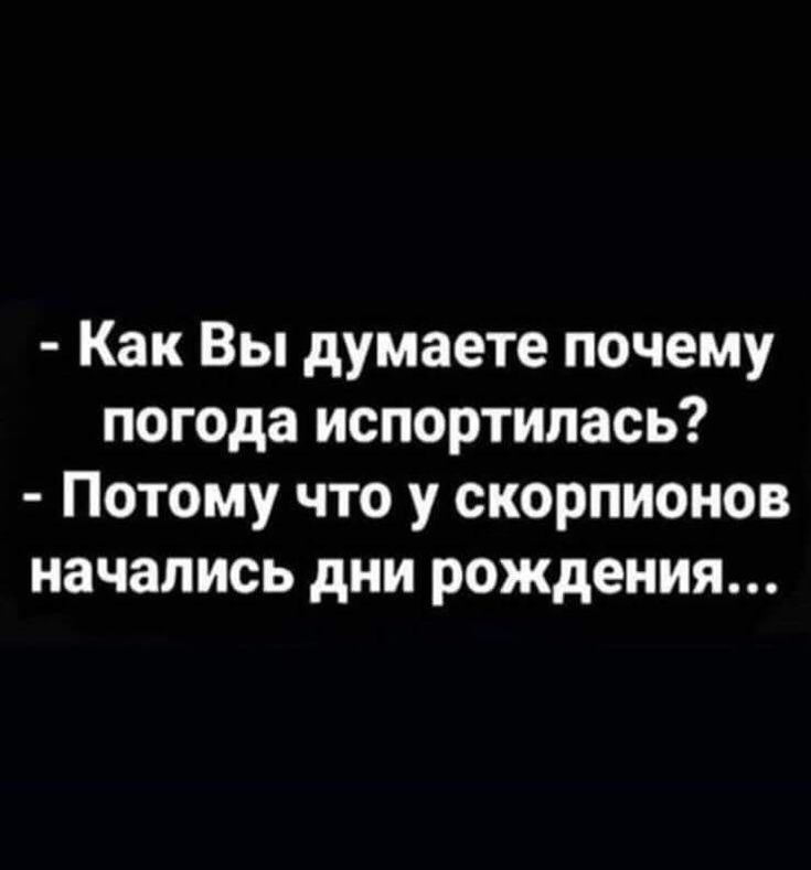 Как Вы думаете почему погода испортилась Потому что у скорпионов начались дни рождения