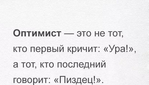 Оптимист это не тот кто первый кричит Ура а тот кто последний говорит Пиздец мы ннм