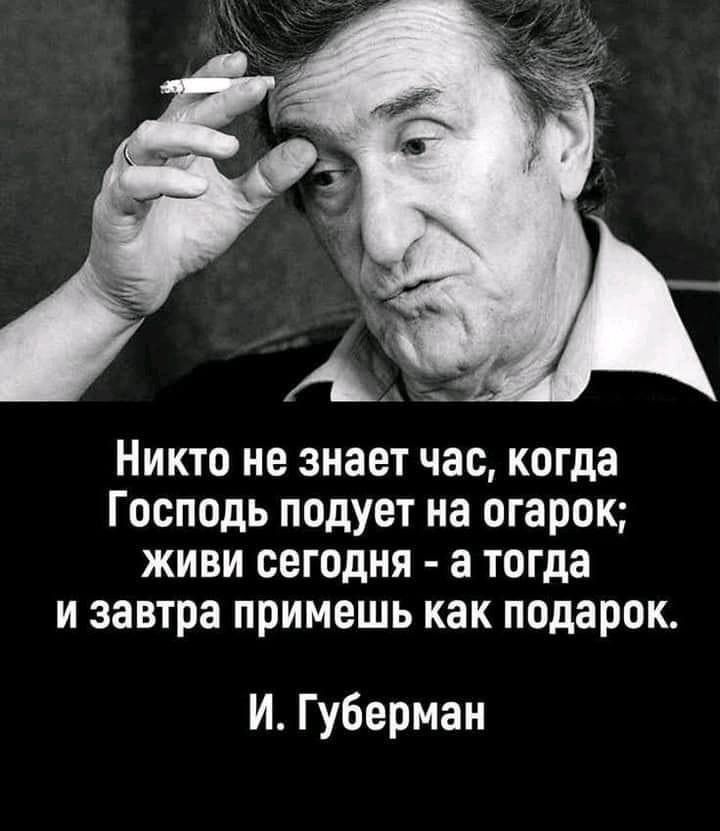 Никто не знает час когда Господь подует на огарок живи сегодня а тогда и завтра примешь как подарок И Губерман