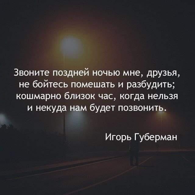 Звоните поздней ночью мне друзья не бойтесь помешать и разбудить кошмарно близок час когда нельзя и некуда нам будет позвонить Игорь Губерман