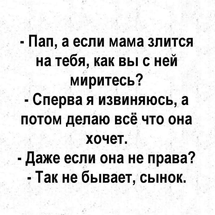 Пап а если мама злится на тебя как вы с ней миритесь Сперва я извиняюсь а потом делаю всё что она хочет даже если она не права Так не бывает сынок