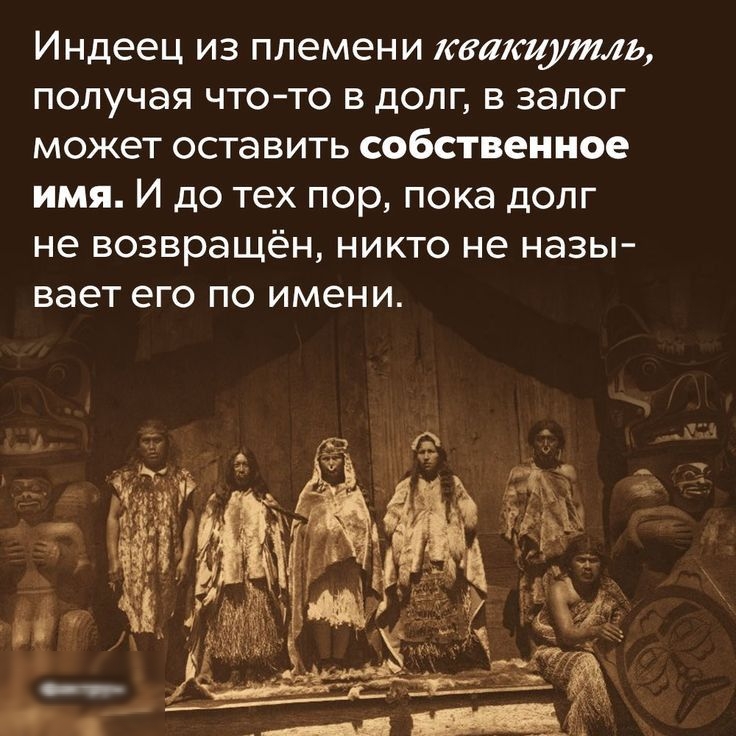 Индеец из племени квакиутль получая ЧТО ТО В дОЛГ В ЗЭЛОГ может ОСТаВИТЬ СОБСТВЕННОЕ ИМЯ И ДО тех пор пока дОЛГ не возвращён никто не назы вает ЭГО ПО имени