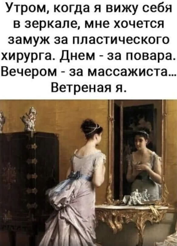 Утром когда я вижу себя в зеркале мне хочется замуж за пластического хирурга Днем за повара Вечером за массажиста Ветреная я