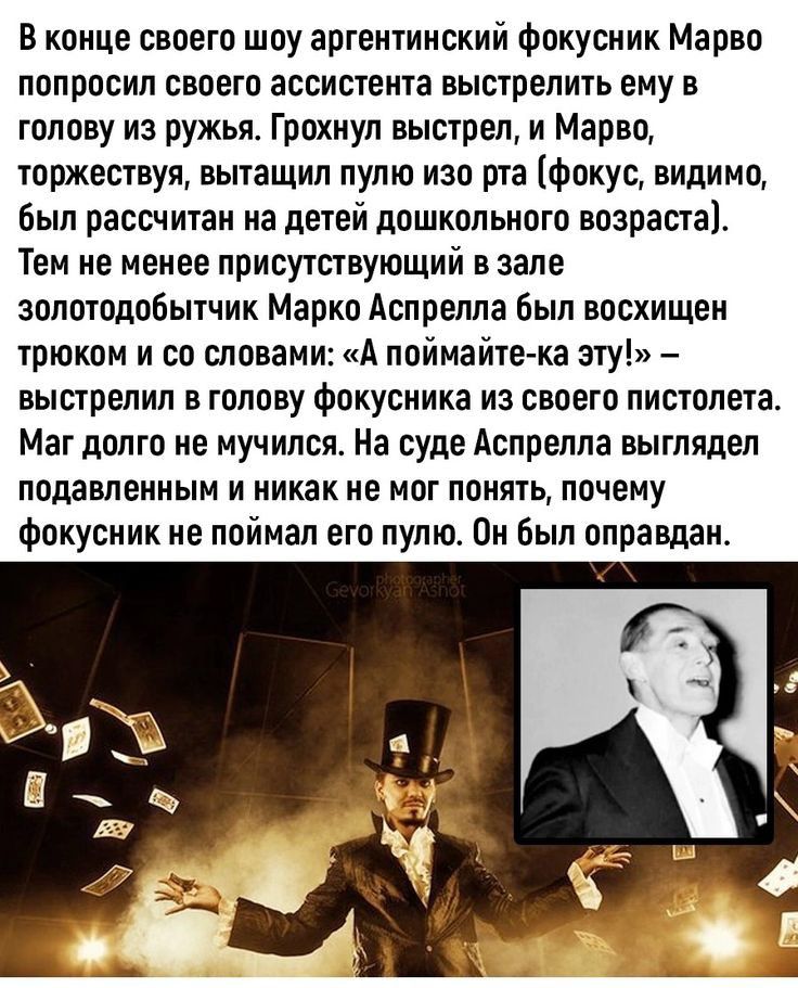 В конце своего шоу аргентинский Фокусник Марво попросил своего ассистента выстрелить ему в голову на ружья Грохнуп выстрел и Марво торжествуя вытащил пулю изо рта Фокус видимо Был рассчитан на детей дошкольного возраста Тем не менее присутствующий в зале золотодооытчик Марко Аспрелла Был восхищен трюком и со словами А поймайте ка эту выстрелил в голову Фокусника из своего пистолета Мат долго не му