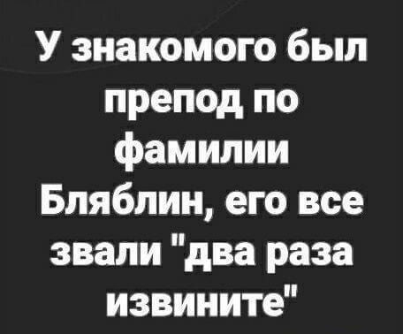 У знакомого был препод по фамилии Бляблин его все звали два раза извините Шарп ты