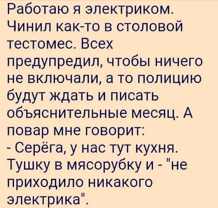 Работаю я электриком Чинип карте в столовой тестомес Всех предупредил чтобы ничего не включали а то полицию будут ждать и писать объяснительные месяц А повар мне говорит Серёга у нас тут кухня Тушку в мясорубку и не приходило никакого электрика
