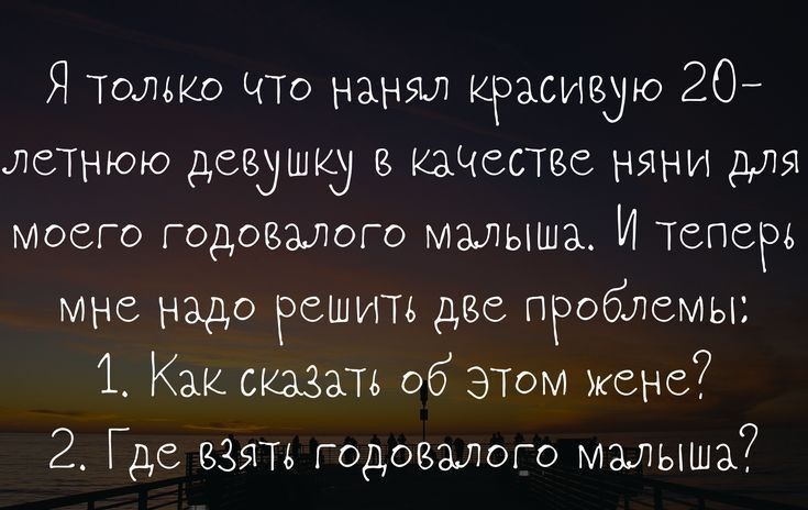 Я только Что нанял красивую 20 летнюю девушку качвствс няни для моего годовалого малыша И теперь мне надо решить две проблемы 1 Как сказать об этом 2 Где взять годовалого малыша ППрзошраіозі