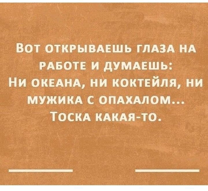 ВОТ ОТКРЫВАЕШЬ ГЛАЗА НА РАвотЕ и дУМАЕШЬ Ни ОКЕАНА ни коктейля ни мужим ОПАХАЛОМ ТоскА иАкАя то