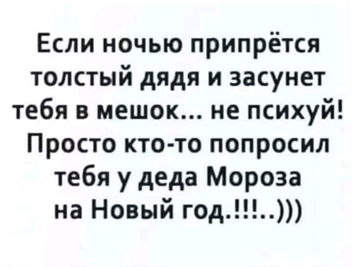 Если ночью припрётся толстый дядя и засунет тебя в мешок не психуй Просто кто то попросил тебя у деда Мороза на Новый год