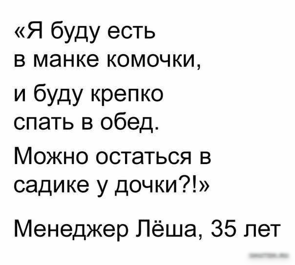 Я буду есть в манке комочки и буду крепко спать в обед Можно остаться в садике у дочки Менеджер Лёша 35 лет и