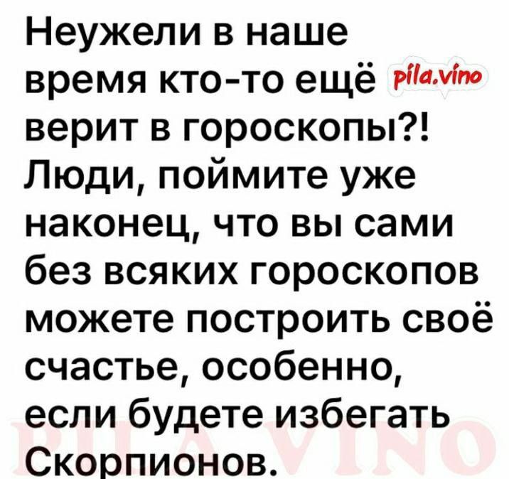 Неужели в наше время кто то ещё верит в гороскопы Люди поймите уже наконец что вы сами без всяких гороскопов можете построить своё счастье особенно если будете избегать Скорпионов