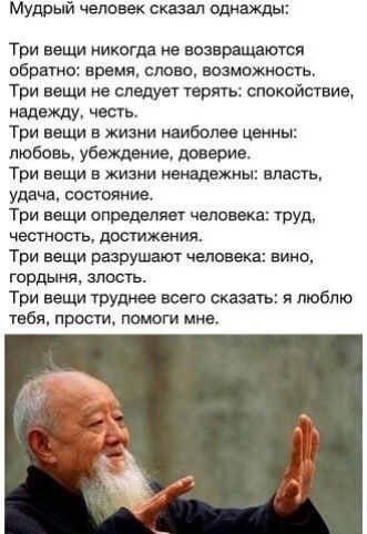 Мудрый человек сказал 2 Три вещи никогда не возвращаются обратно время слово возможность Три вещи не следует терять спокойствие надежду честь Три вещи в жизни наиболее ценны любовь убеждение доверие Три вещи в жизни ненадежны власть удача СОСТОЯНИЕ Три вещи определяет человека ТРУД честность достижения Три вещи разрушают человека вино гордыня злость Три вещи труднее всего сказать и люблю тебя прос