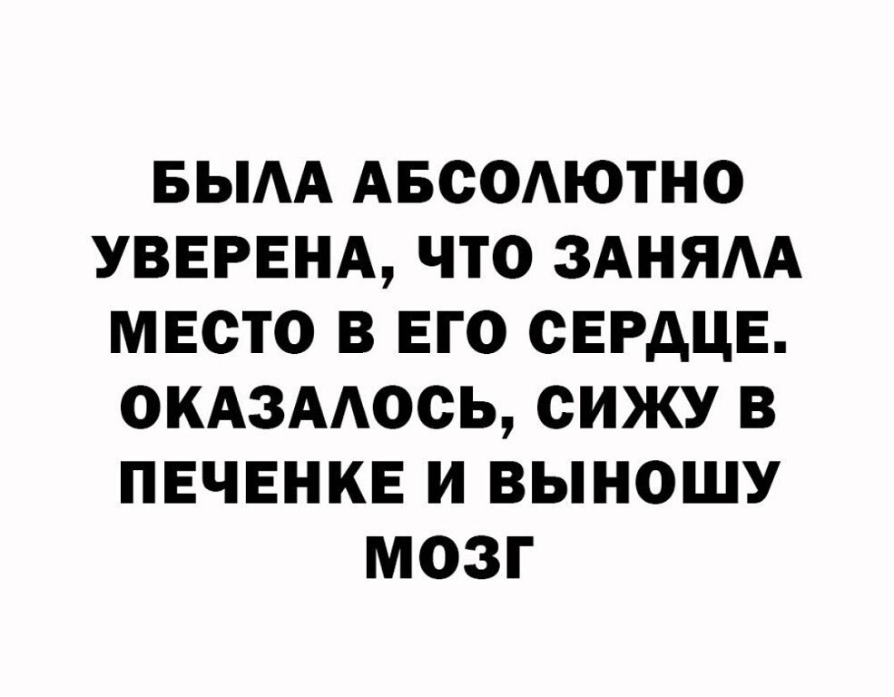 БЫАА АБСОАЮТНО УВЕРЕНА ЧТО ЗАНЯАА МЕСТО В ЕГО СЕРДЦЕ ОКАЗААОСЬ СИЖУ В ПЕЧЕНКЕ И ВЫНОШУ МОЗГ