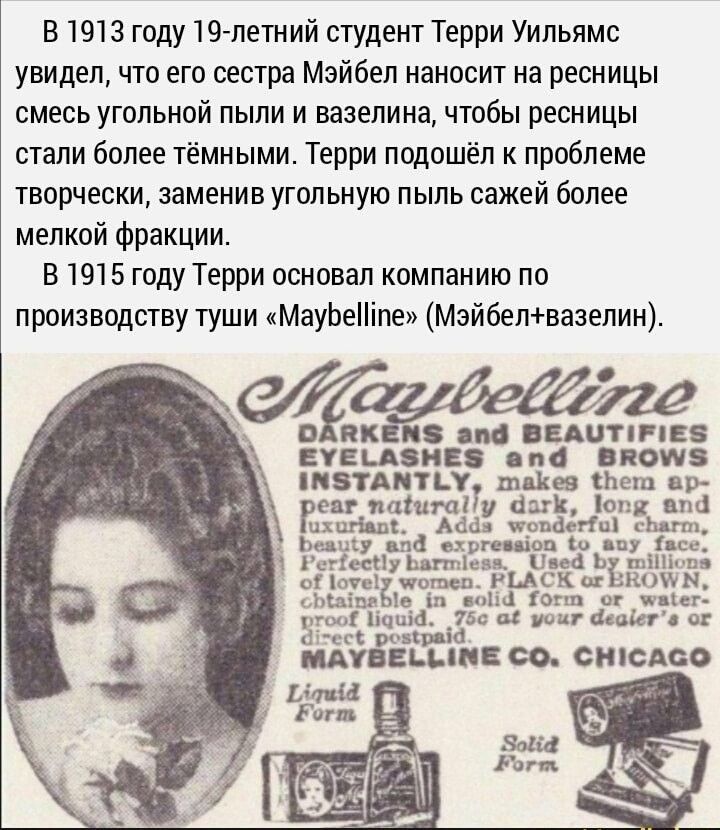 в 1913 году 19 летний студент Терри Уильямс увидел что его сестра Мэйбеп наносит на ресницы смесь угольной пыли и вазелина чтобы ресницы стали более тёмными Терри подошёл к проблеме творчески заменив угольную пыль сажей более мелкой фракции В 1915 году Терри ошовал компанию по производству туши МауЬеПіпе Мэйбелвазелин ЕЕЦИЕ на висит ЗТАПТЬТ шкив пеш ир Р тп ал иш и мы мы впадин у на м сеть п Наум 