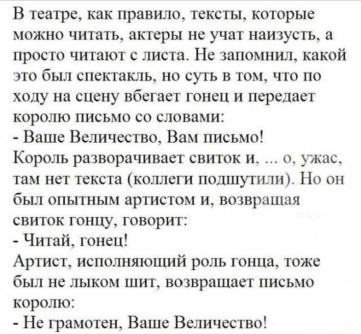 В театре как правило тексты которые можно читать актеры не учат наизусть а просто читают 0 листа На запомнил какой это был спектакль но суть в том что по ходу на сцену вбегает гонец и передает королю письмо со словами Ваше Величество Вам письмо Король разворачивает свиток ит о ужас там нет текста коллеги подшутши Но он был опытным артистом и возвращая свиток тонцу говорит Читай гонец Артист исполн