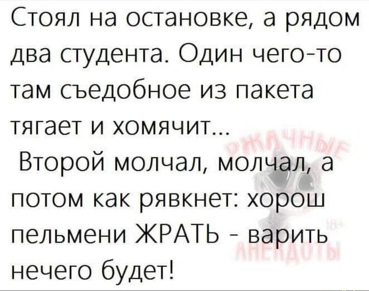 Стоял на остановке а рядом два студента Один чегото там съедобное из пакета тягает и хомячит Второй молчал молкйъл1 а потом как рявкнет хорош пельмени ЖРАТЬ варить нечего будет