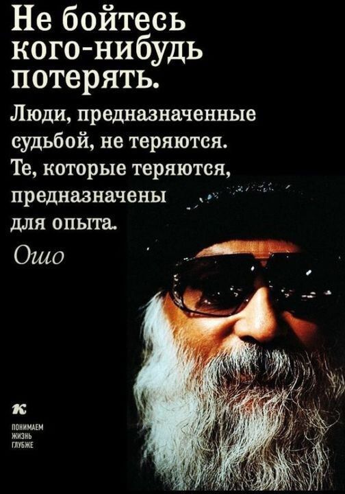 Не бойтесь кого нибудь потерять Люди предназначенные судьбой не теряются Те которые теряются пРедназначены для опыта Ошо