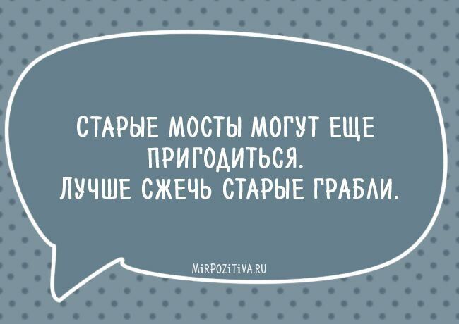 СТАРЫЕ МОСТЫ МОГУТ ЕЩЕ ПРИГОАИТЬСЯ ЛУЧШЕ СЖЕЧЬ СТАРЫЕ ГРАБАИ интим ки