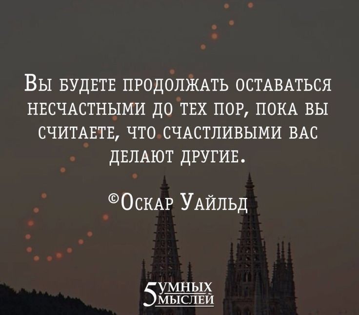 ВЫ БУДЕТЕ ПРОДОЛЖАТЬ ОСТАВАТЬСЯ НЕСЧАСТНЫМИ ДО ТЕХ ПОР ПОКА ВЫ СЧИТАЕТЕ ЧТО СЧАСТЛИВЫМИ ВАС ДЕЛАЮТ дРУГИЕ ОСКАР УАЙЛЬД