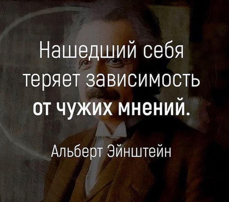 Нашедший себя теряет зависимость от чужих мнений Альберт Эйнштейн