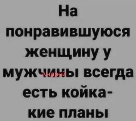 На понравившуюся женщину у мужчины всегда есть койка кие планы