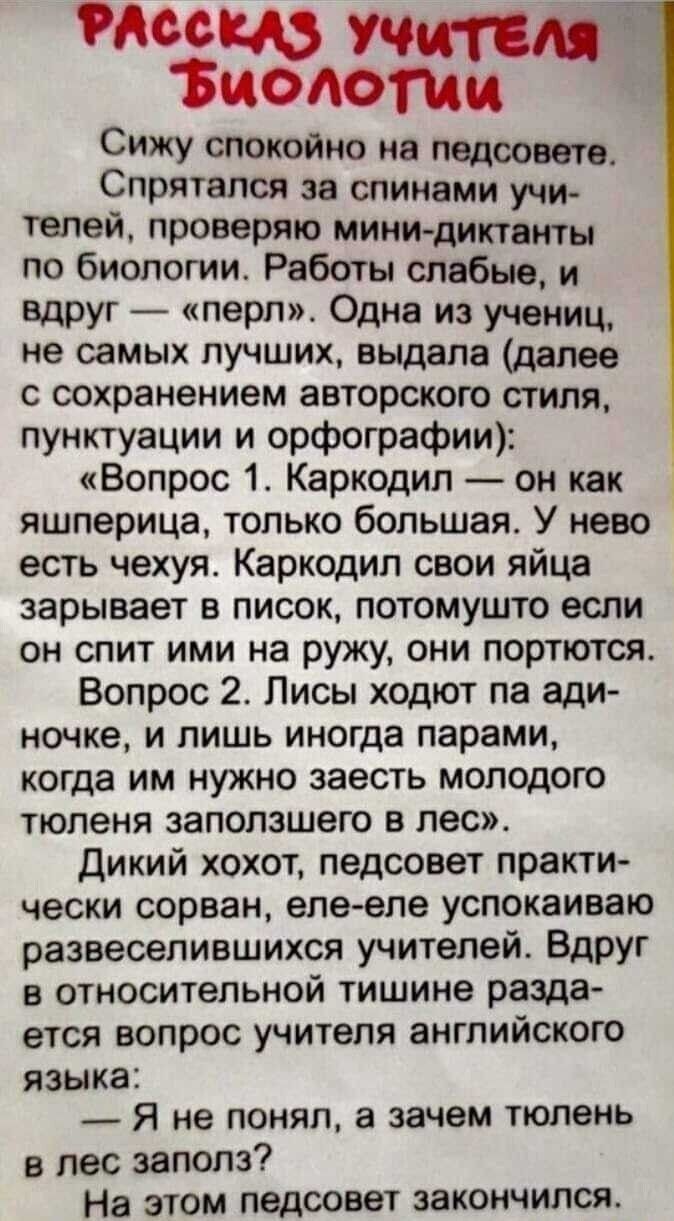 по тиеюя Сижу спокойно не педсовете Спрятался за спинами учи телей проверяю мини диктанты по биологии Работы слабые и вдруг перл Одна из учениц не самых лучших выдала далее с сохранением авторского стиля пунктуации и орфографии Вопрос 1 Каркодип он как яшперица только большая У нево есть чехуя Каркодип свои яйца взрывает в писок потомушто если он спит ими на ружу они портются Вопрос 2 Лисы ходют п